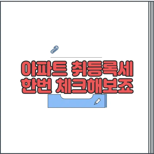 아파트 취등록세 한번 체크해보죠