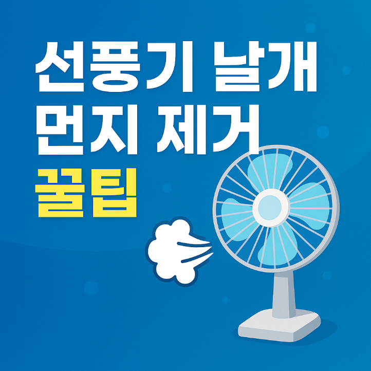 선풍기 날개 먼지 제거 꿀팁 2025: 셀프로 안전하게 깨끗하게