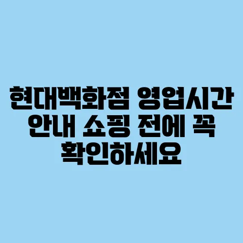 현대백화점 영업시간 안내 쇼핑 전에 꼭 확인하세요