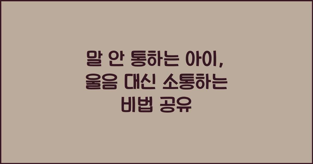 말 안 통하는 아이, 울음 대신 소통을 여는 방법