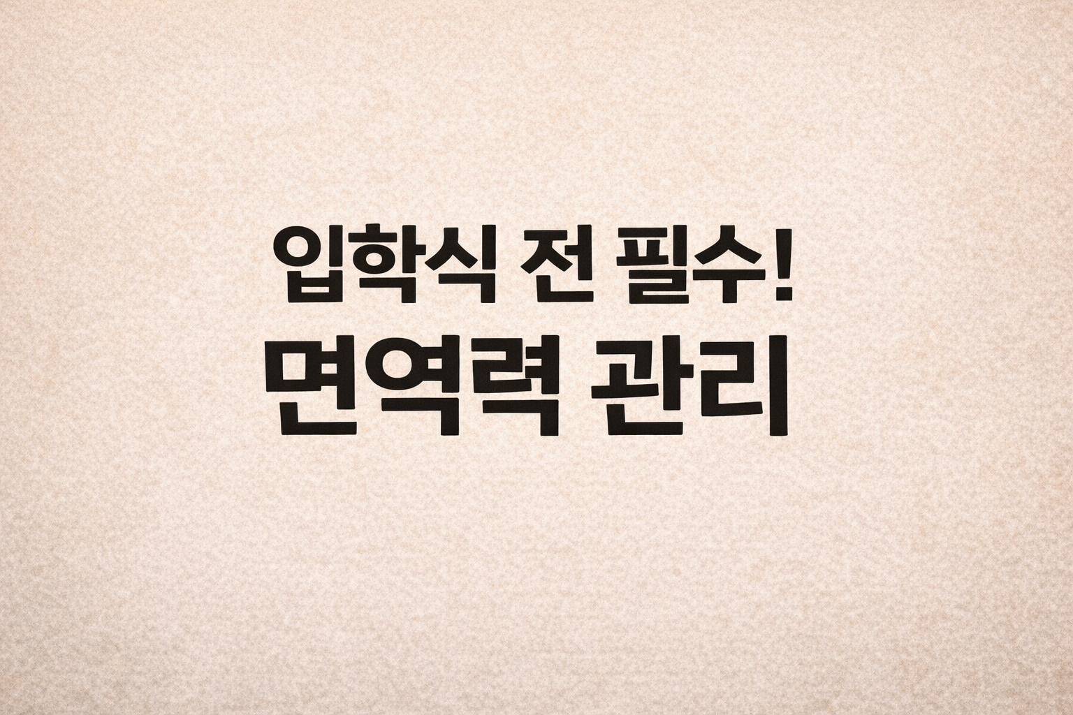 베이지색 배경에 검은색 글씨로 '입학식 전 필수! 면역력 관리'라는 문구가 적혀 있는 깔끔한 블로그 썸네일 이미지.