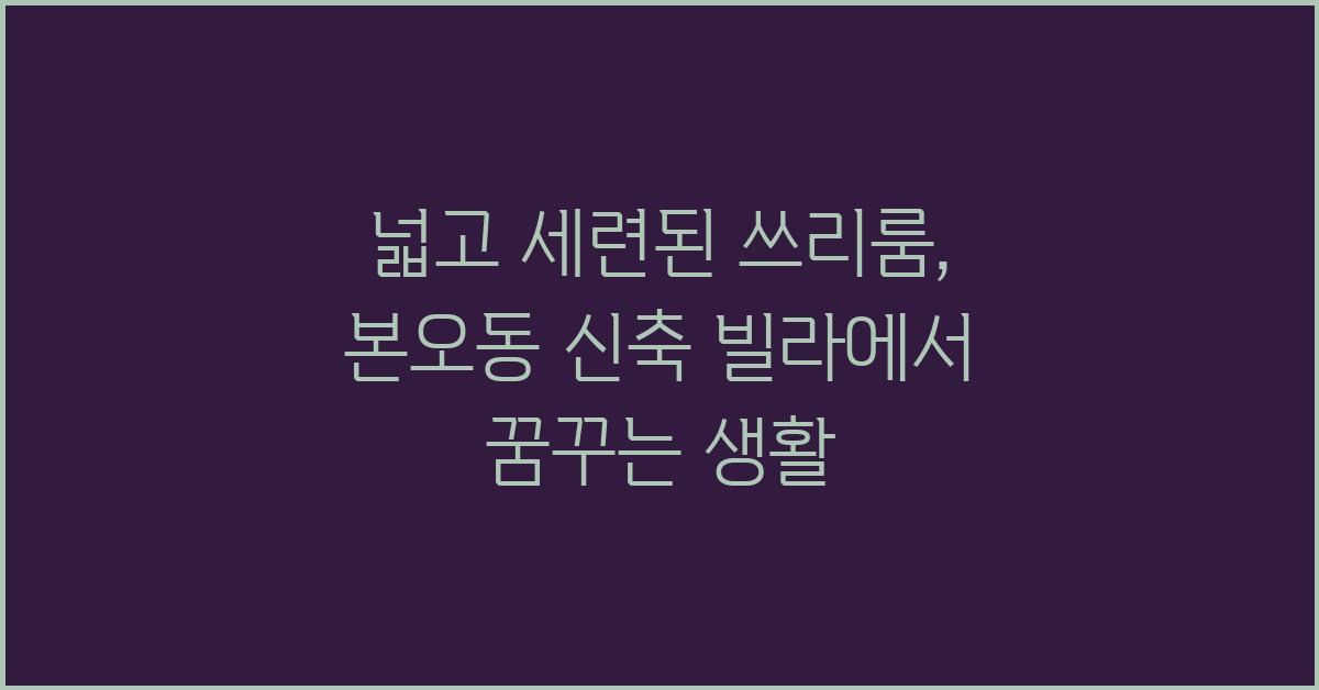 넓고 세련된 쓰리룸: 본오동 신축 빌라의 꿈 같은 집