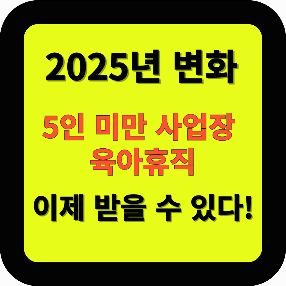 5인 미만 사업장 육아휴직, 이제 받을 수 있다! 2025년 주요 사항 총정리