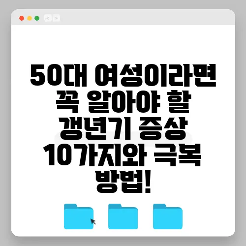 50대 여성이라면 꼭 알아야 할 갱년기 증상 10가지와 극복 방법!