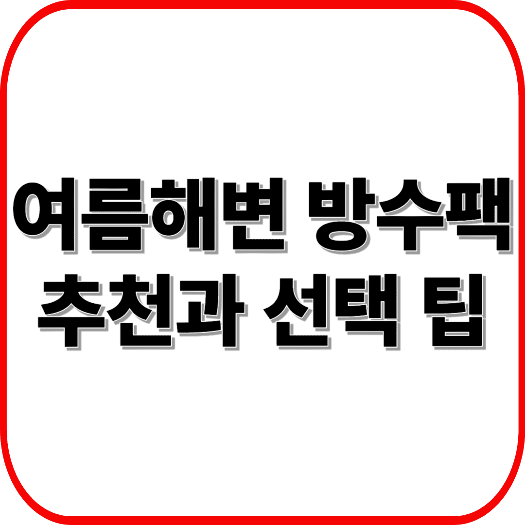 여름 해변 방수팩 추천과 선택 팁: IPX 방수등급 쉽게 이해하고 안전하게 즐기기