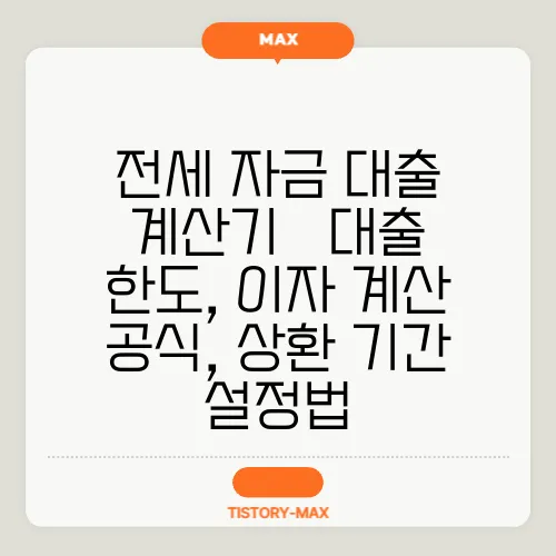 전세 자금 대출 계산기 – 대출 한도, 이자 계산 공식, 상환 기간 설정법