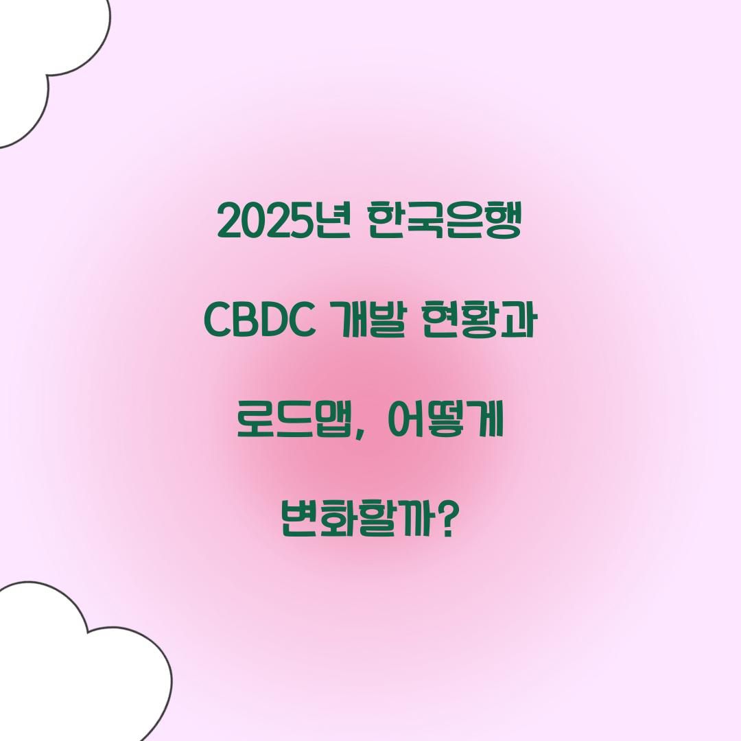 2025년 한국은행 CBDC 개발 현황과 로드맵