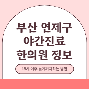 부산 연제구 야간진료 한의원 병원 (18시 이후 늦게까지하는 병원)