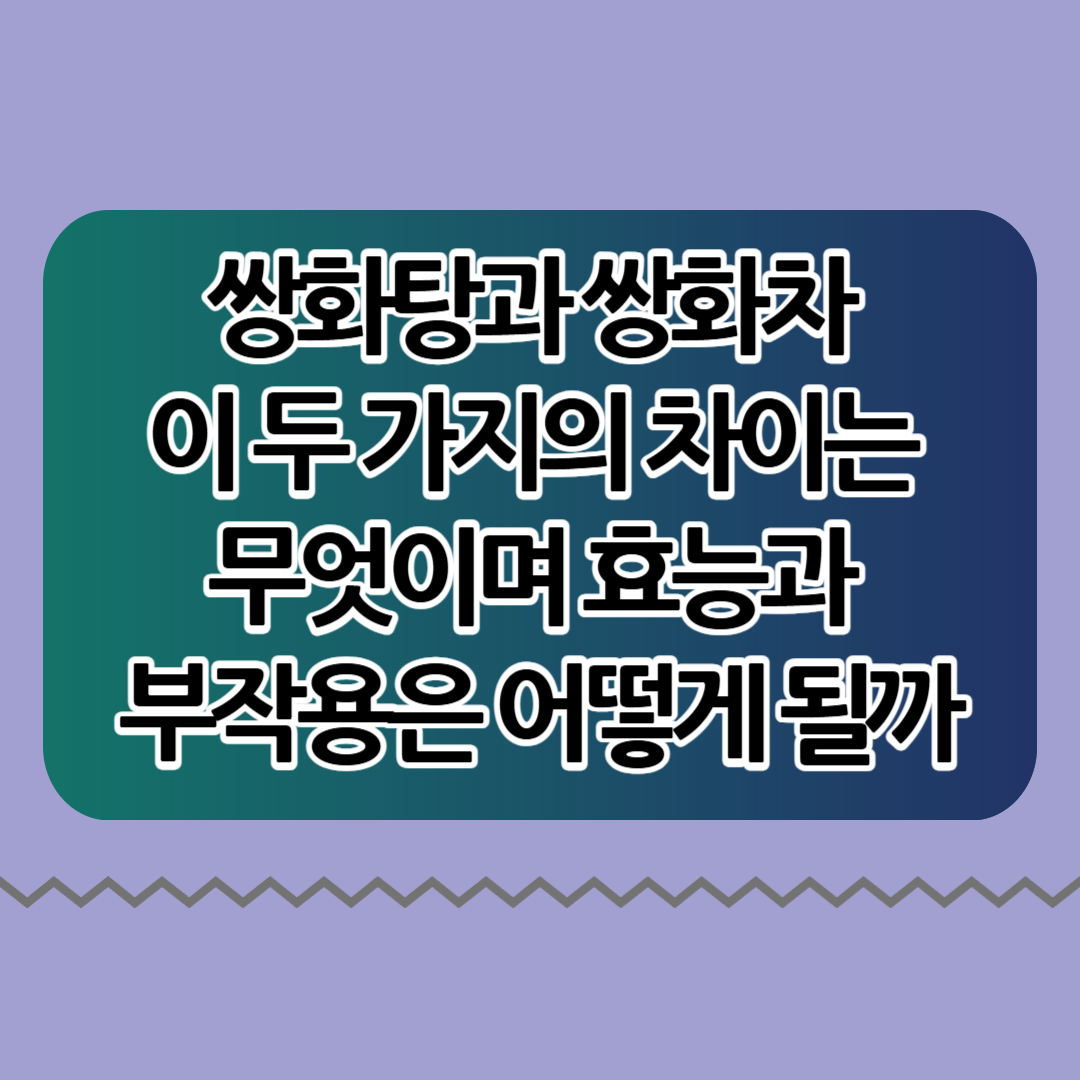 쌍화탕과 쌍화차 이 두 가지의 차이는 무엇이며 효능과 부작용은 어떻게 될까