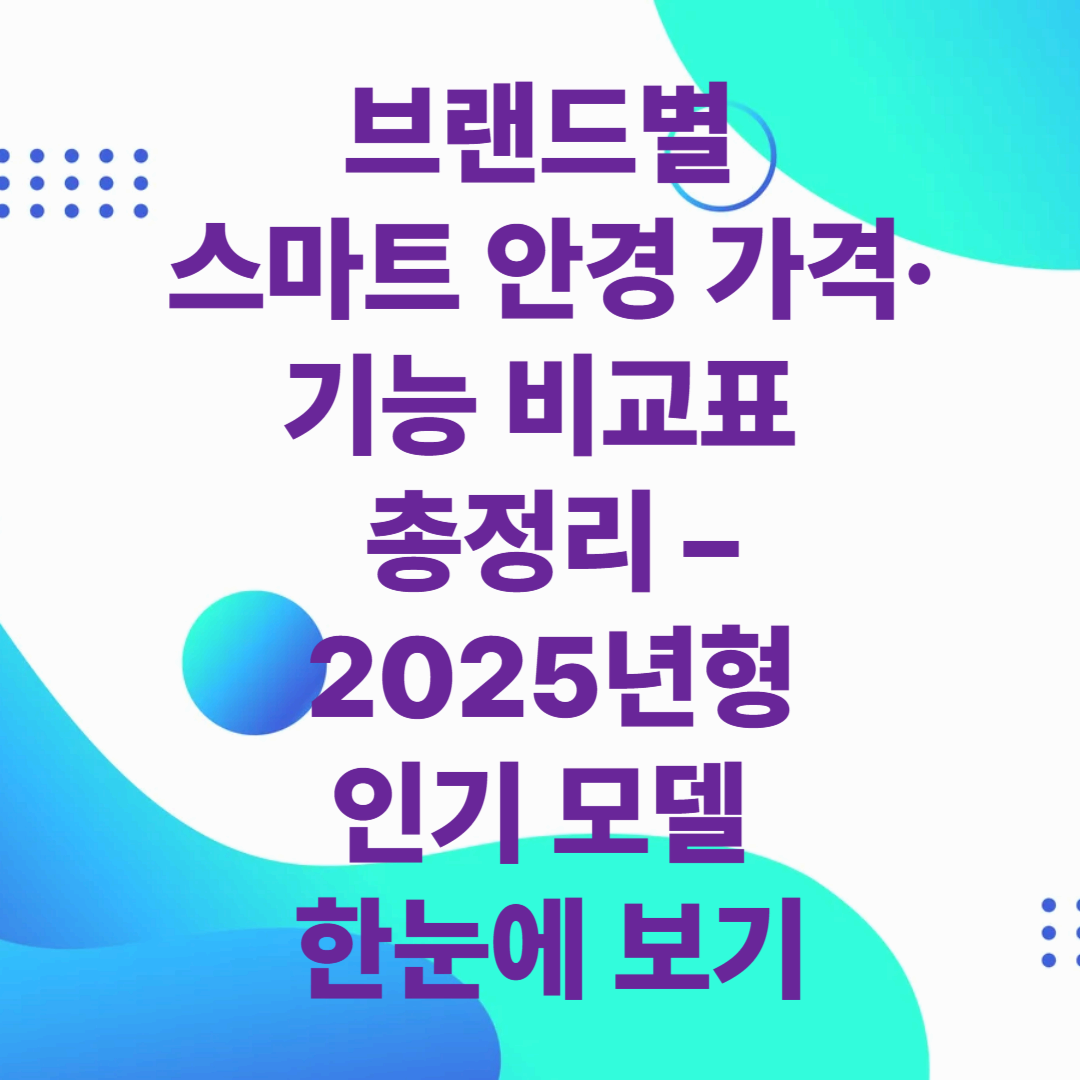 브랜드별 스마트 안경 가격·기능 비교표 총정리 – 2025년형 인기 모델 한눈에 보기