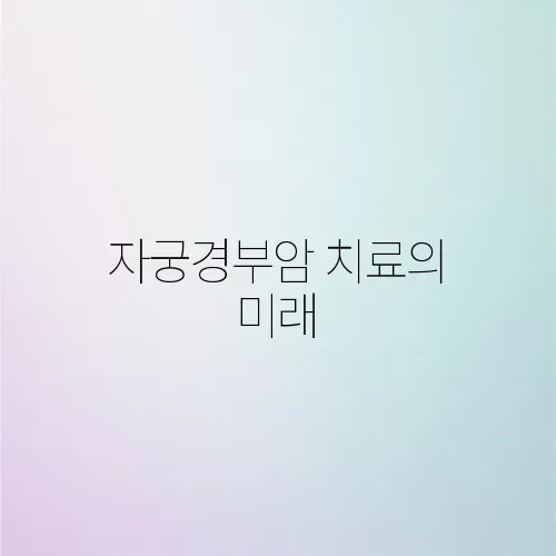 자궁경부암 치료의 미래, 2025년 전망