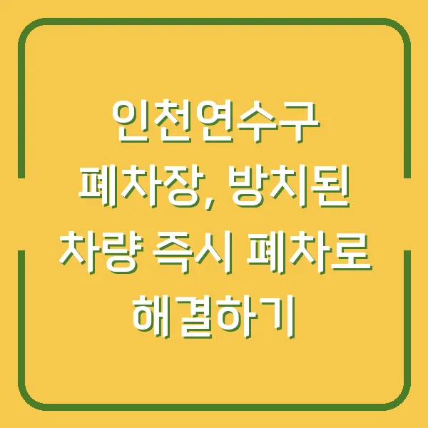 인천연수구 폐차장, 방치된 차량 즉시 폐차로 해결하기