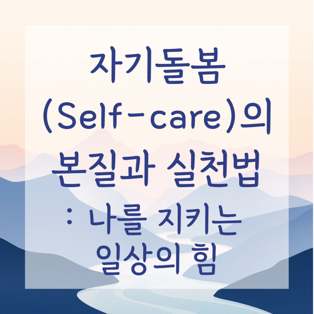 자기돌봄(Self-care)의 본질과 실천법: 나를 지키는 일상의 힘