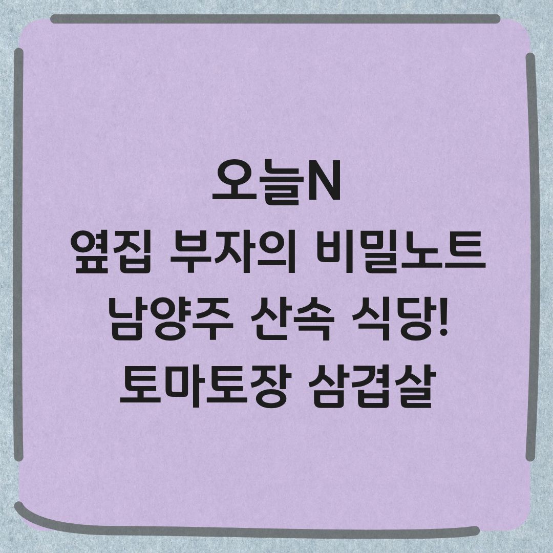 오늘N 남양주 계곡 옆 토마토장 삼겹살 옆집 부자의 비밀노트