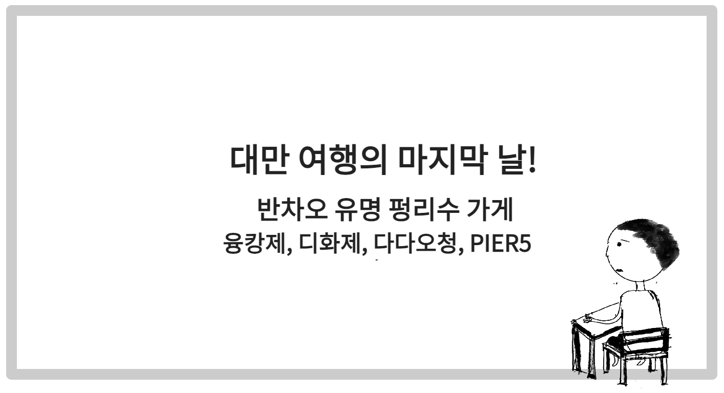대만 여행의 마지막 날 ( 반차오 펑리수 가게 / 융캉제 / 디화제&#44; 다다오청 PIER5 )