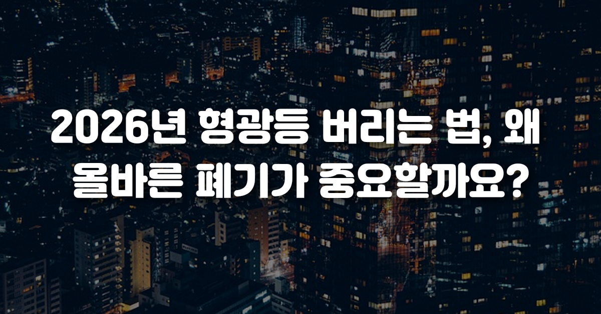 2026년 형광등 버리는 법 왜 올바른 폐기가 중요할까요