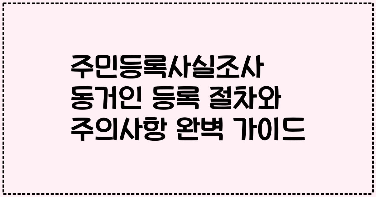 주민등록사실조사 동거인 등록 절차와 주의사항 완벽 가이드