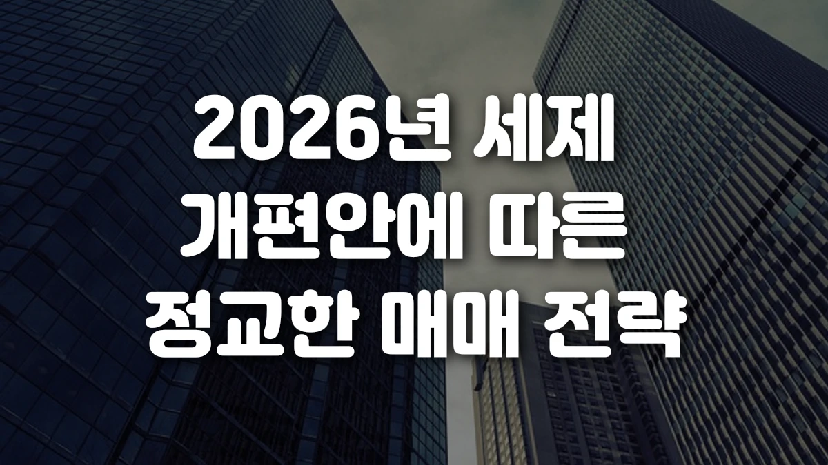 2026년 세제 개편안에 따른 정교한 매매 전략