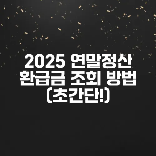 2025 연말정산 환급금 조회 방법 (초간단!)