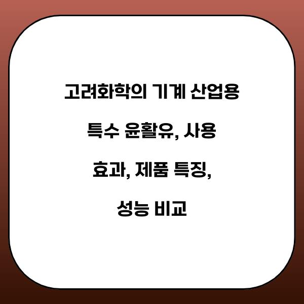고려화학의 기계 산업용 특수 윤활유