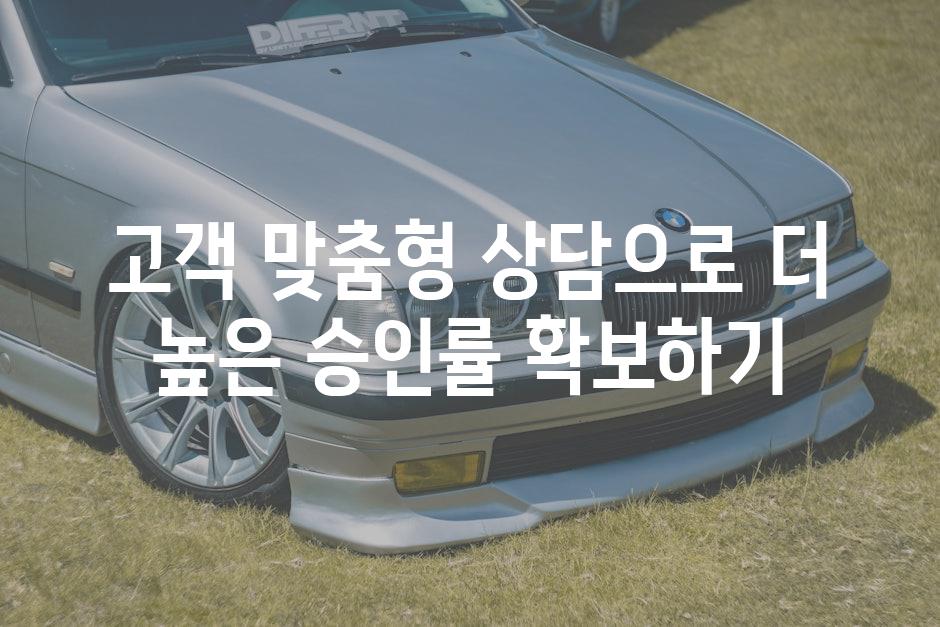 고객 맞춤형 상담으로 더 높은 승인률 확보하기