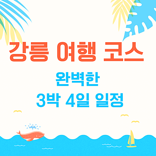강릉 여행 코스: 완벽한 3박 4일 일정
