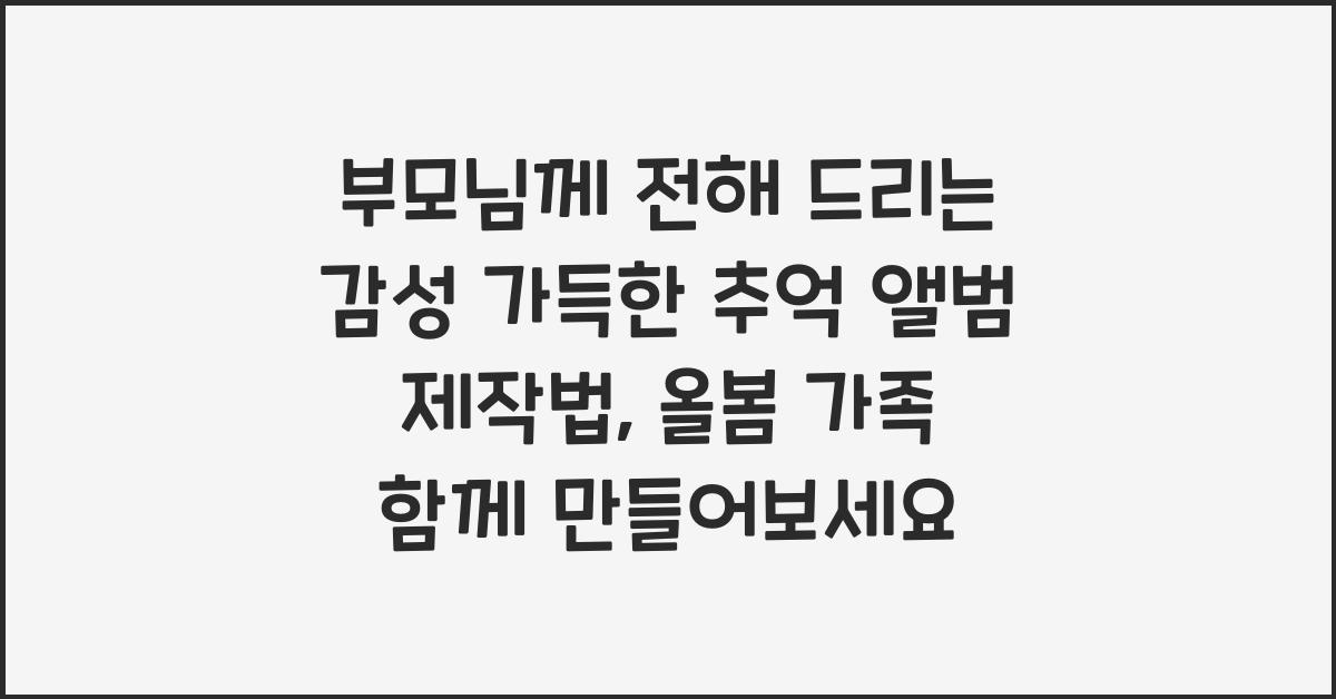 부모님께 전해 드리는 감성 가득한 추억 앨범 제작법