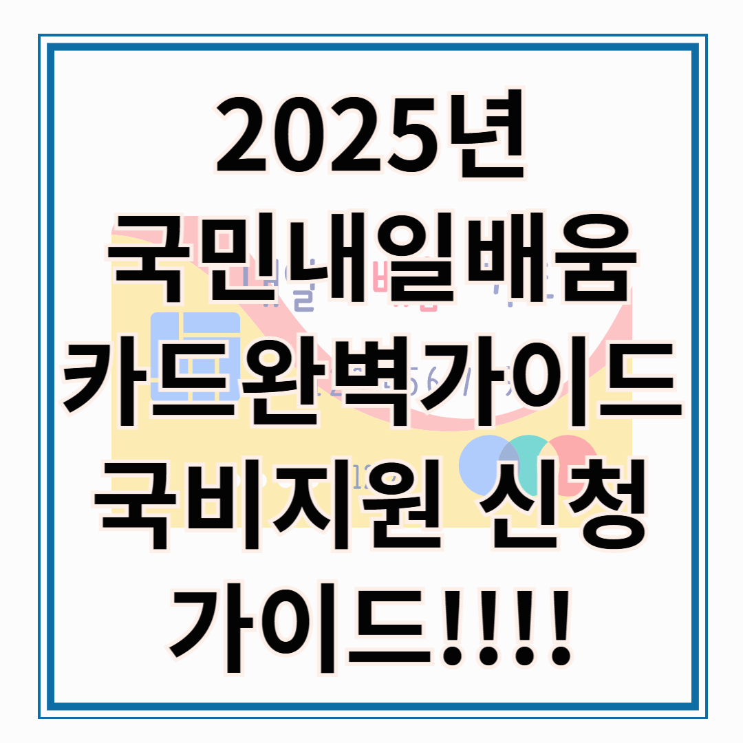 2025년 국민내일배움카드 신청방법 완벽 가이드 : 국민내일배움카드 신청 방법 및 사용처 총정리 !!