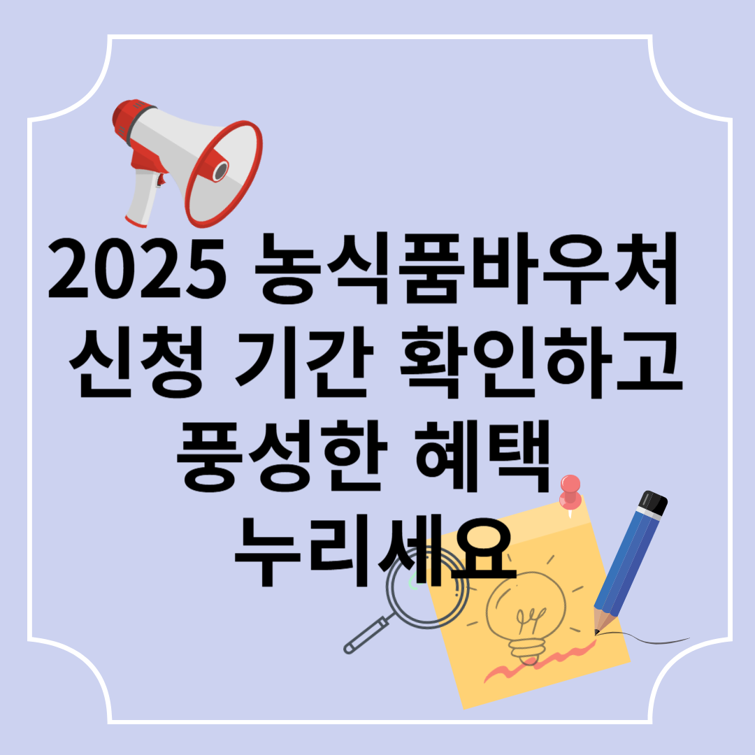 2025 농식품바우처 신청 기간 확인하고 풍성한 혜택 누리세요