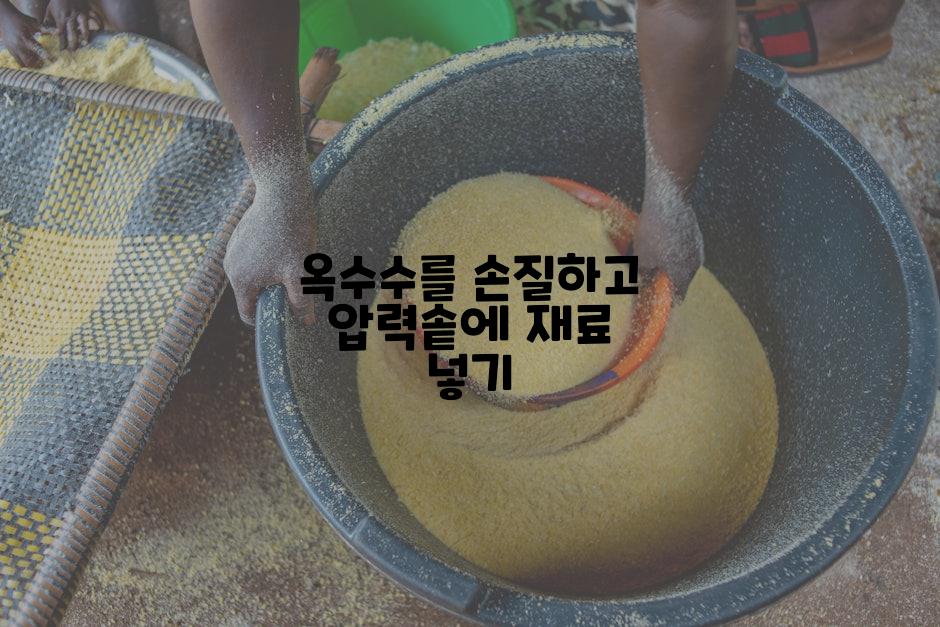 옥수수를 손질하고 압력솥에 재료 넣기