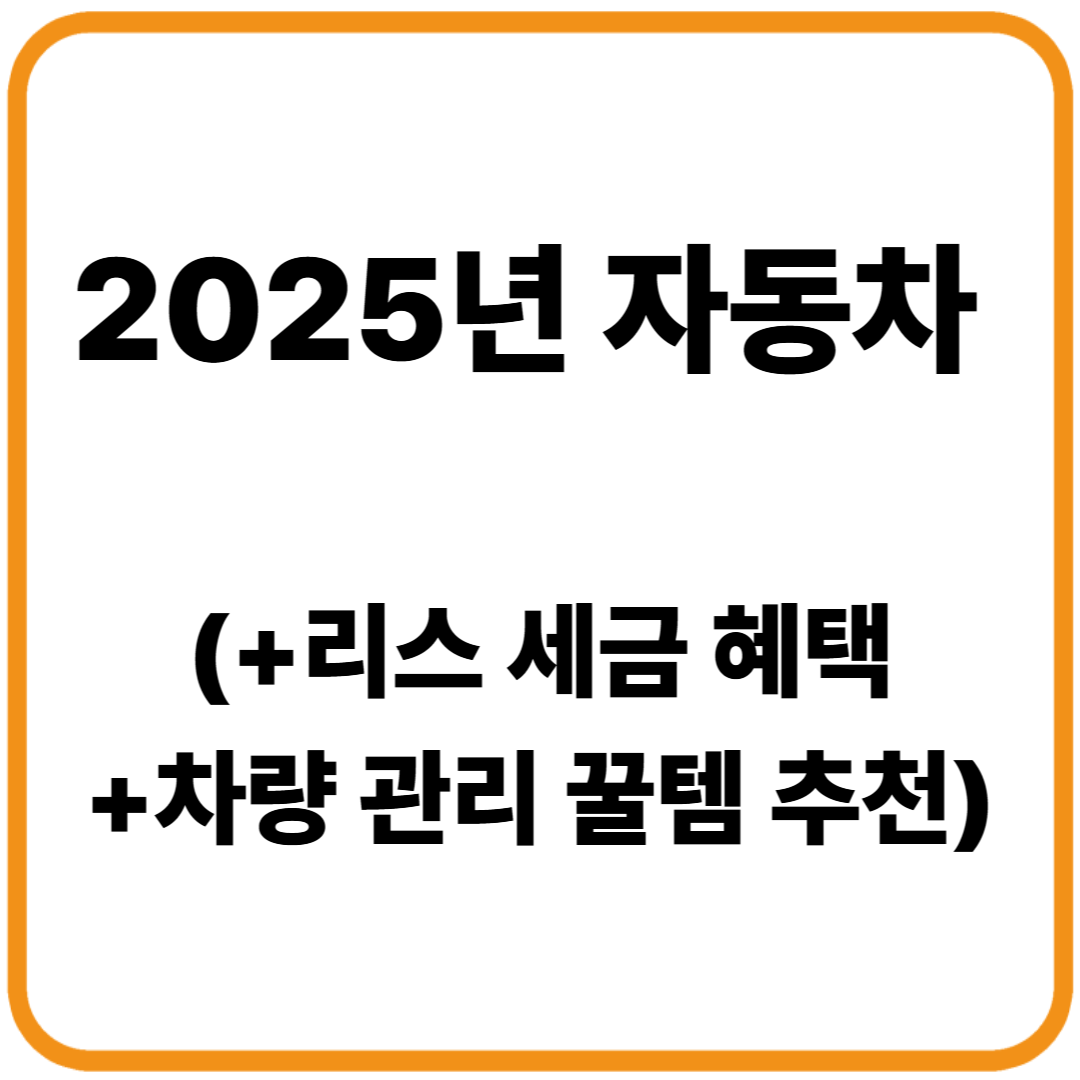 자동차 리스 세금 혜택 (2025) + 차량 관리 꿀템 추천