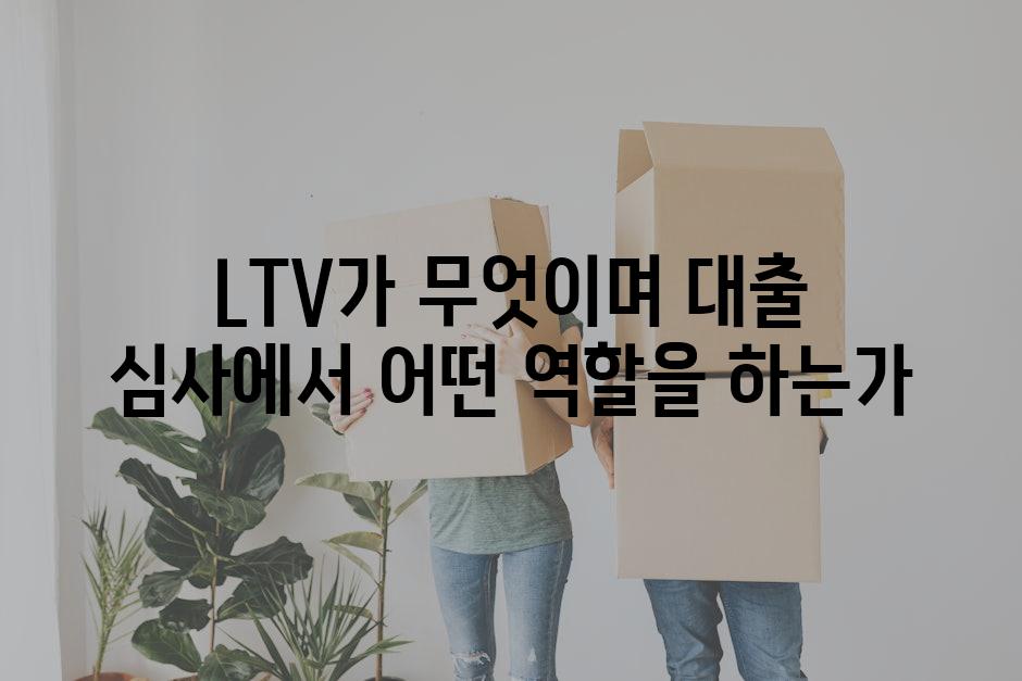LTV가 무엇이며 대출 심사에서 어떤 역할을 하는가