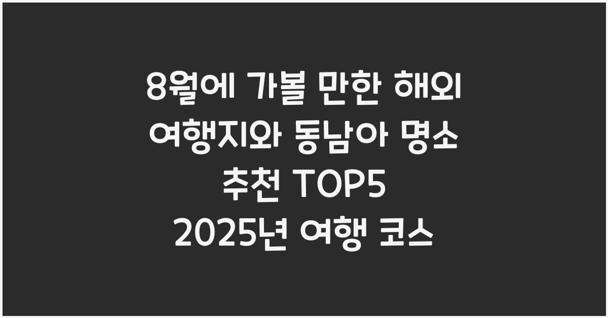 8월에 가볼 만한 해외 여행지와 동남아 명소 추천