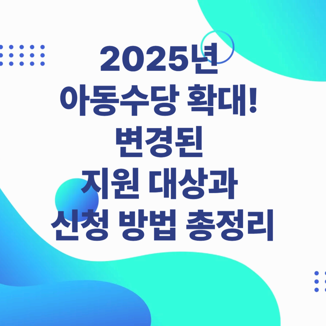 2025년 아동수당 확대! 변경된 지원 대상과 신청 방법 총정리
