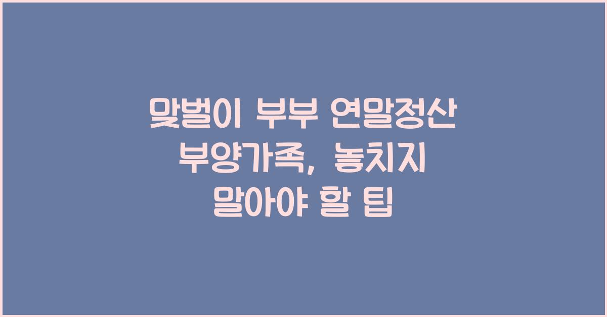 맞벌이 부부 연말정산 부양가족