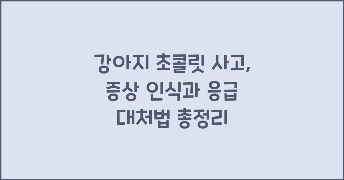 강아지 초콜릿 사고: 증상 인식과 응급 대처법
