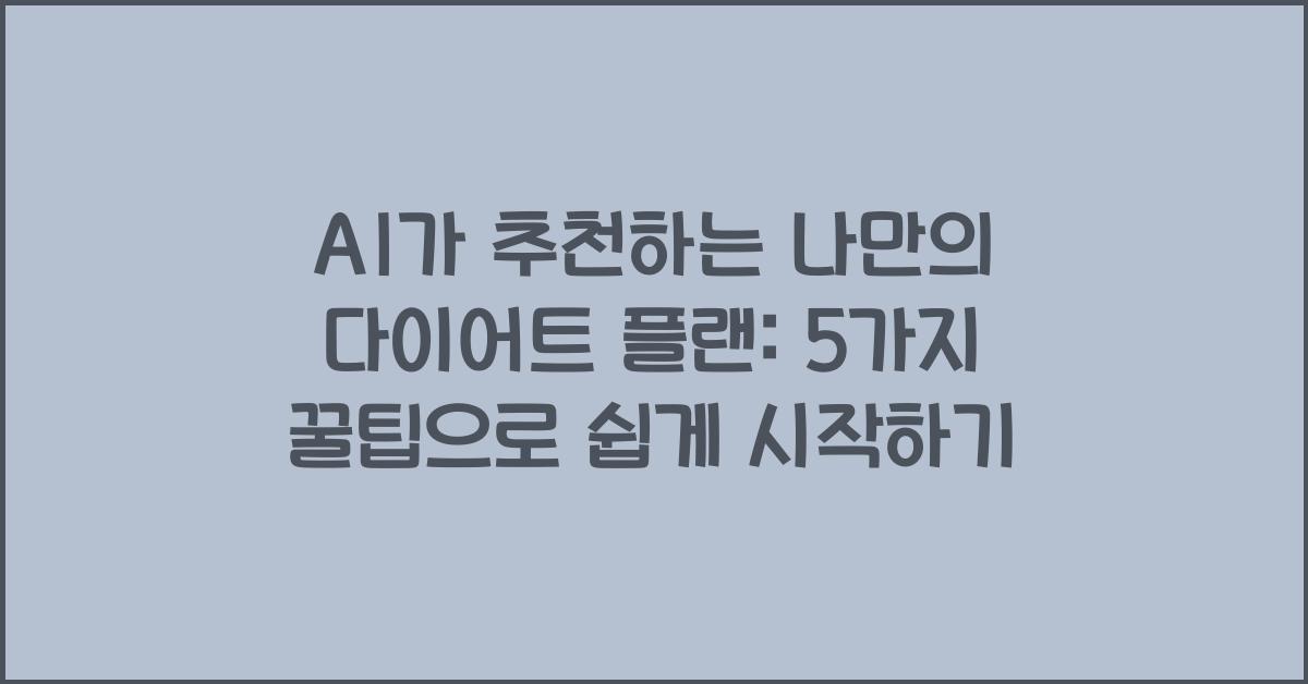 AI가 추천하는 나만의 다이어트 플랜: 5가지 꿀팁