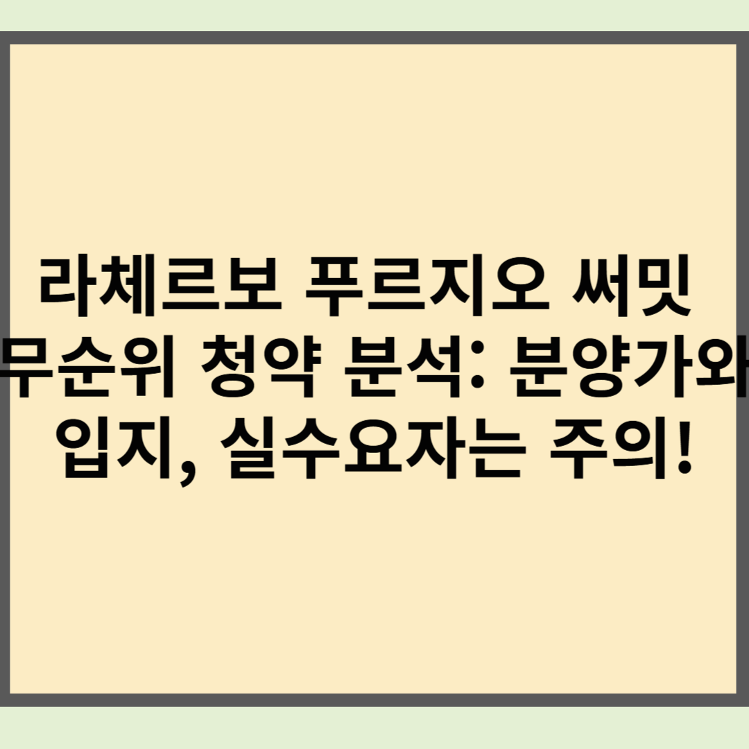 라체르보 푸르지오 써밋 무순위 청약 분석: 분양가와 입지, 실수요자는 주의!