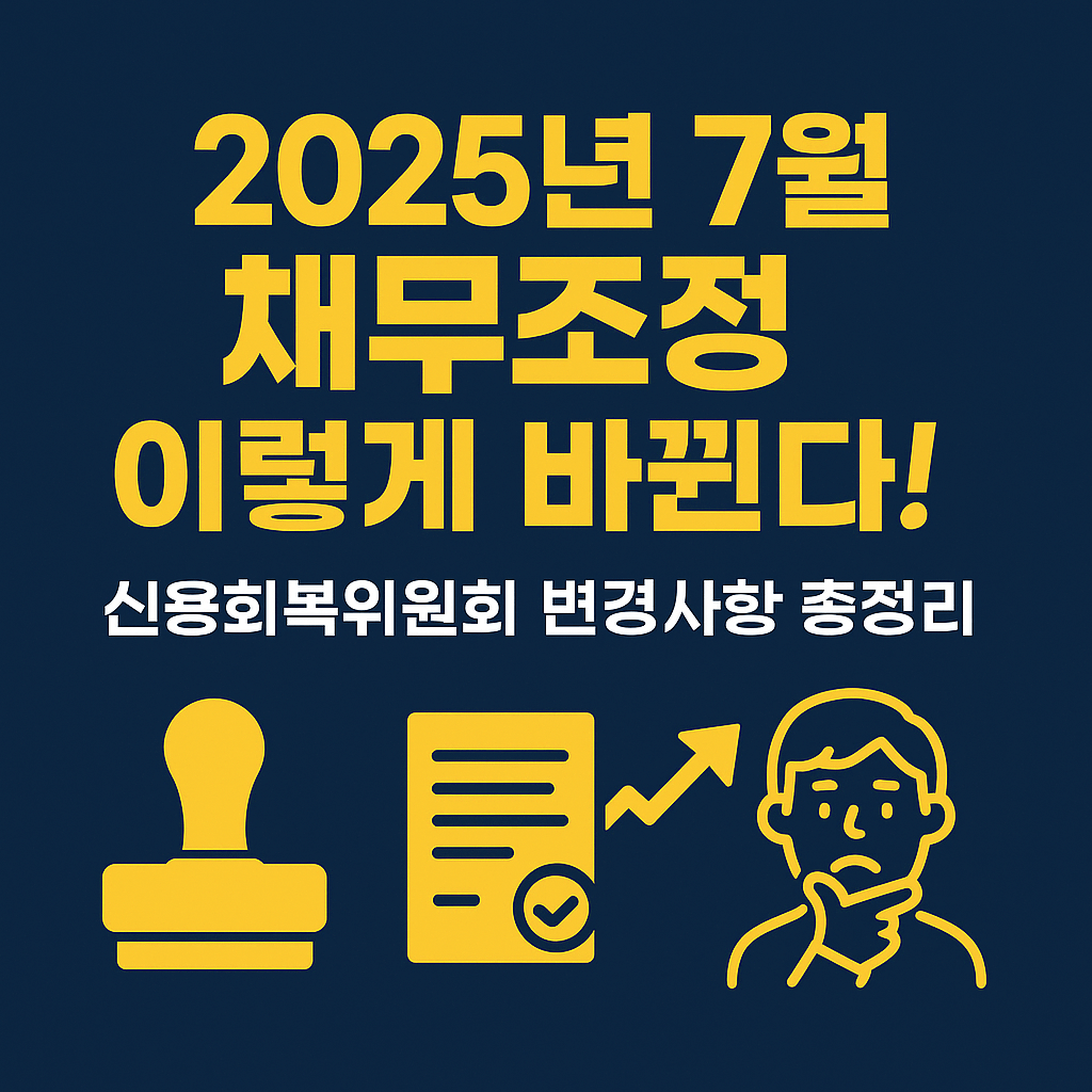 채무조정 이렇게 바뀐다!｜2025년 7월 신용회복위 변경사항 총정리