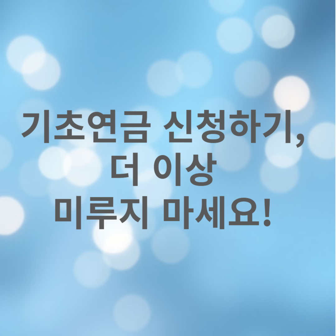 기초연금 신청하기, 더 이상 미루지 마세요!