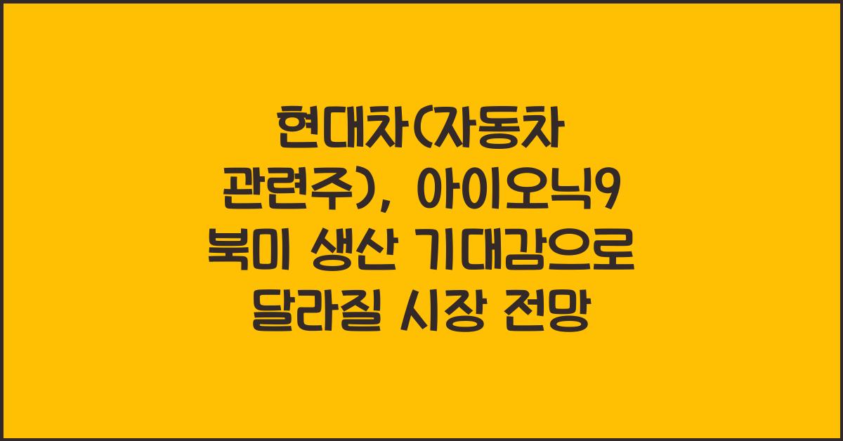 현대차(자동차 관련주), 아이오닉9 북미 생산 기대감