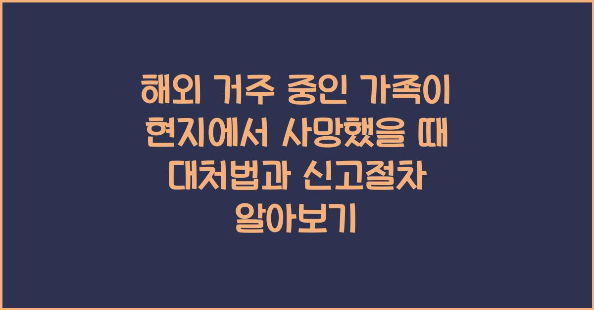 해외 거주 중인 가족이 현지에서 사망했을 때 대처법과 신고절차