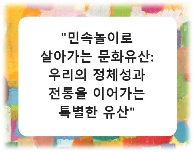 "민속놀이로 살아가는 문화유산: 우리의 정체성과 전통을 이어가는 특별한 유산"