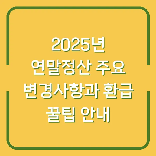 2025년 연말정산 주요 변경사항과 환급 꿀팁 안내