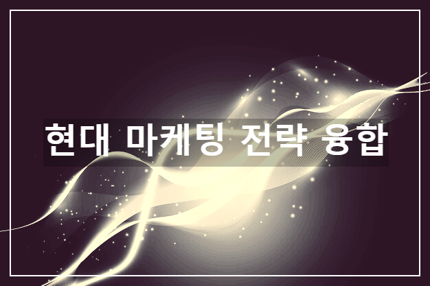 현대 마케팅 전략 융합