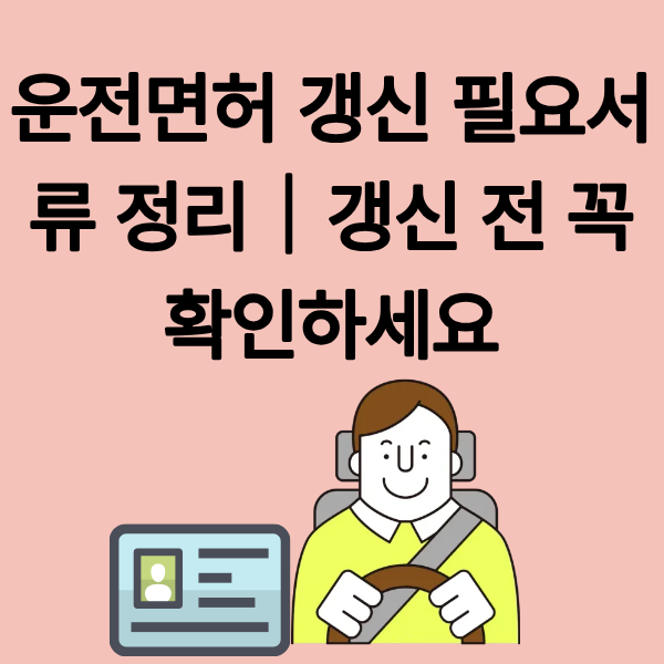 운전면허 갱신 필요서류 정리|갱신 전 꼭 확인하세요