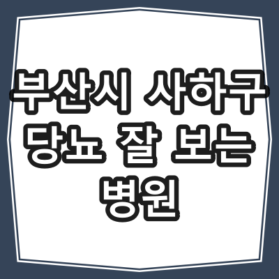 부산시 사하구 당뇨병 진료 잘 하는 동네 병원