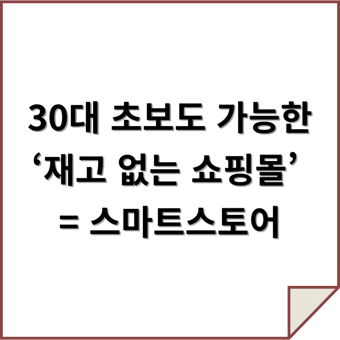 30대 초보도 가능한 ‘재고 없는 쇼핑몰’&nbsp;= 스마트스토어 큰 글씨 텍스트 이미지