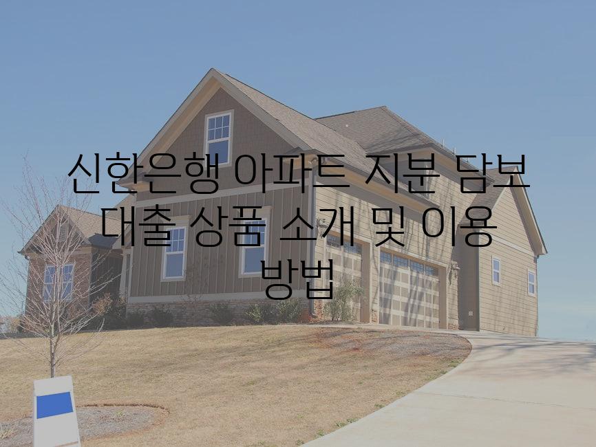 신한은행 아파트 지분 담보 대출 상품 소개 및 이용 방법