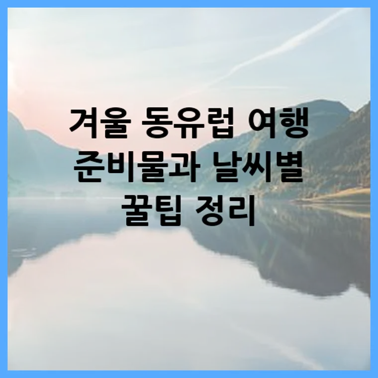 겨울 동유럽 여행 준비물과 날씨별 꿀팁 정리